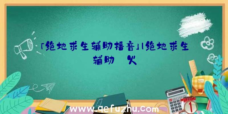 「绝地求生辅助播音」|绝地求生辅助